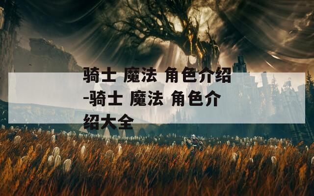 骑士 魔法 角色介绍-骑士 魔法 角色介绍大全