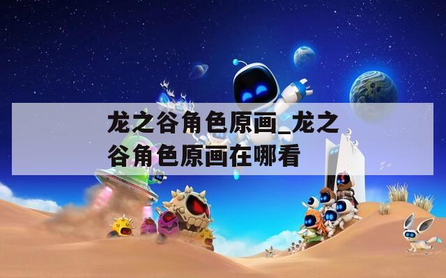 龙之谷角色原画_龙之谷角色原画在哪看