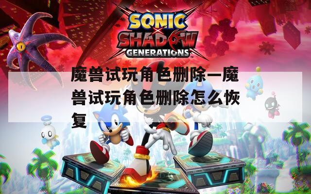 魔兽试玩角色删除—魔兽试玩角色删除怎么恢复