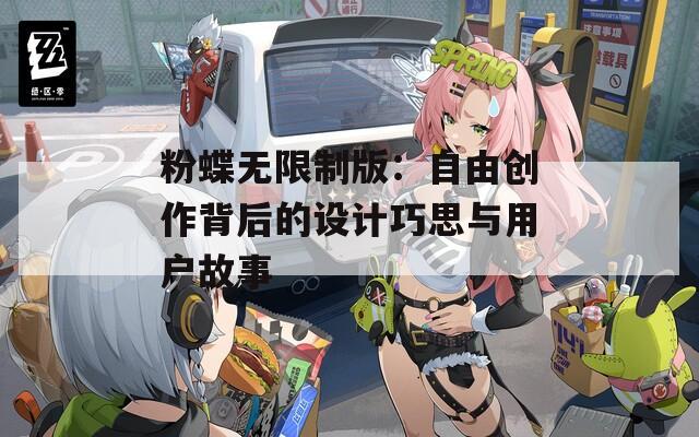 粉蝶无限制版：自由创作背后的设计巧思与用户故事