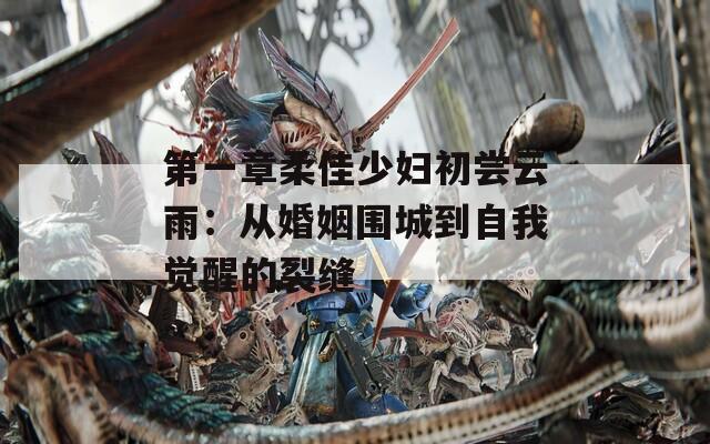 第一章柔佳少妇初尝云雨：从婚姻围城到自我觉醒的裂缝