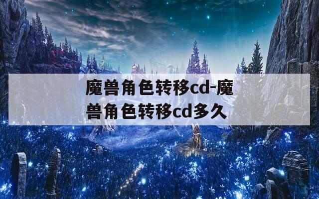 魔兽角色转移cd-魔兽角色转移cd多久