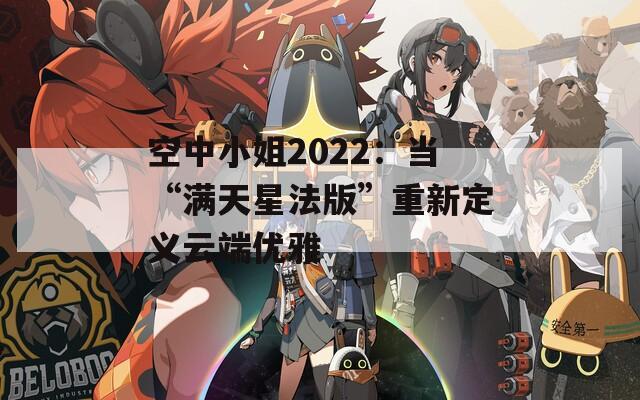 空中小姐2022：当“满天星法版”重新定义云端优雅