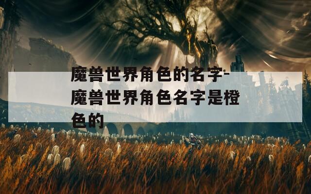 魔兽世界角色的名字-魔兽世界角色名字是橙色的