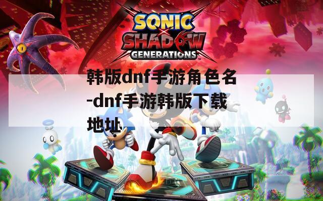 韩版dnf手游角色名-dnf手游韩版下载地址