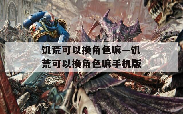 饥荒可以换角色嘛—饥荒可以换角色嘛手机版