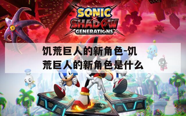 饥荒巨人的新角色-饥荒巨人的新角色是什么