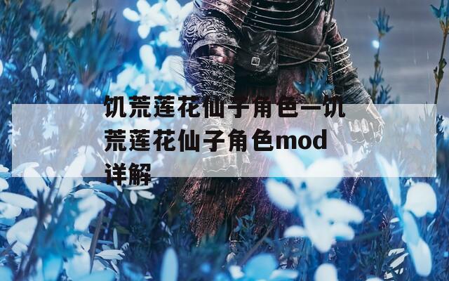 饥荒莲花仙子角色—饥荒莲花仙子角色mod详解