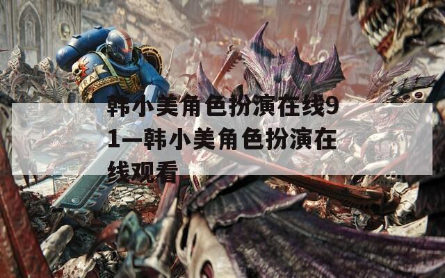 韩小美角色扮演在线91—韩小美角色扮演在线观看
