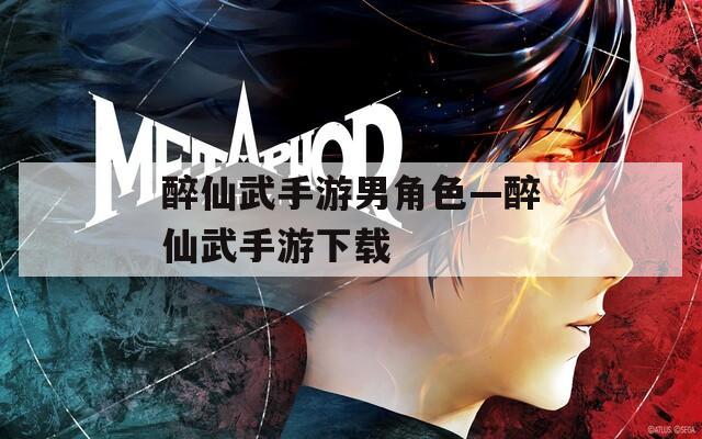 醉仙武手游男角色—醉仙武手游下载