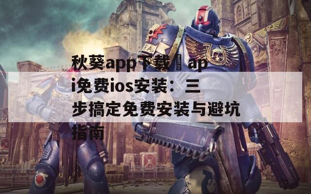 秋葵app下载汅api免费ios安装：三步搞定免费安装与避坑指南