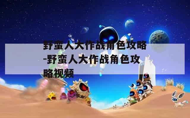 野蛮人大作战角色攻略-野蛮人大作战角色攻略视频