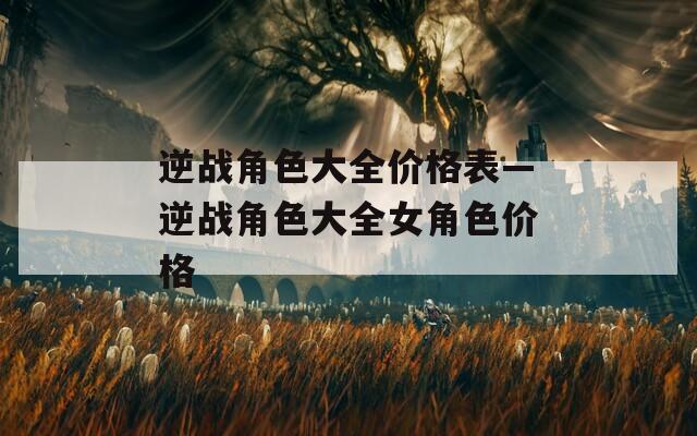 逆战角色大全价格表—逆战角色大全女角色价格