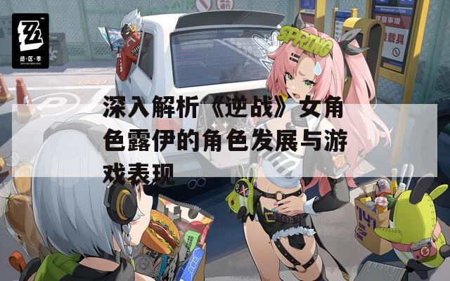 深入解析《逆战》女角色露伊的角色发展与游戏表现