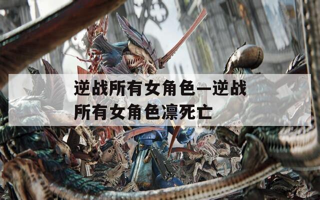 逆战所有女角色—逆战所有女角色凛死亡