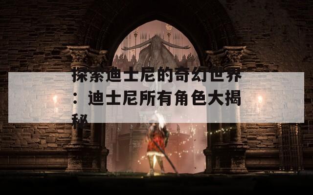 探索迪士尼的奇幻世界：迪士尼所有角色大揭秘