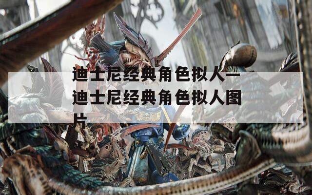 迪士尼经典角色拟人—迪士尼经典角色拟人图片