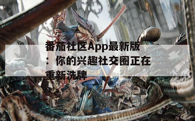 番茄社区App最新版：你的兴趣社交圈正在重新洗牌