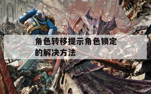 角色转移提示角色锁定的解决方法