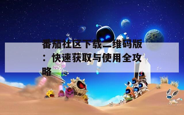 番茄社区下载二维码版：快速获取与使用全攻略