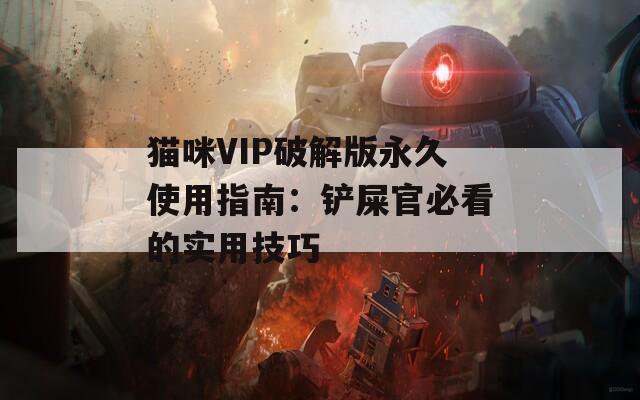 猫咪VIP破解版永久使用指南：铲屎官必看的实用技巧