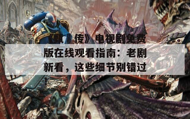 《甄嬛传》电视剧免费版在线观看指南：老剧新看，这些细节别错过！
