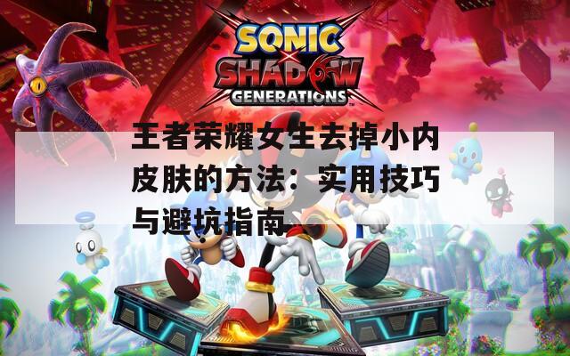 王者荣耀女生去掉小内皮肤的方法：实用技巧与避坑指南