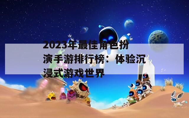 2023年最佳角色扮演手游排行榜：体验沉浸式游戏世界