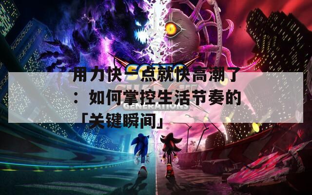 用力快一点就快高潮了：如何掌控生活节奏的「关键瞬间」