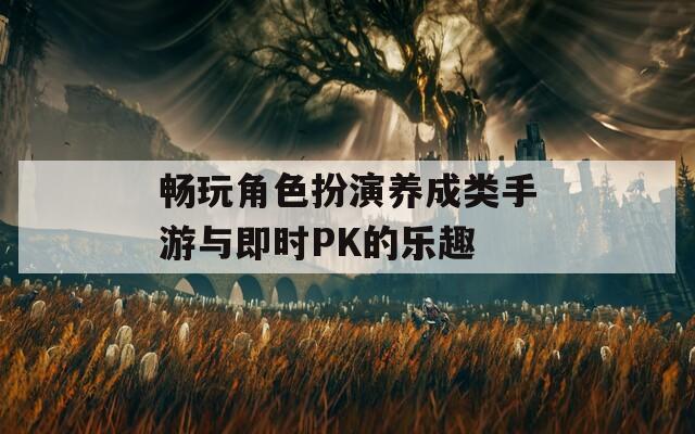 畅玩角色扮演养成类手游与即时PK的乐趣