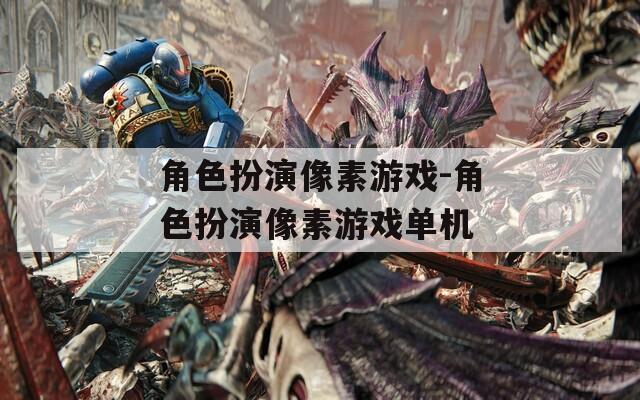 角色扮演像素游戏-角色扮演像素游戏单机