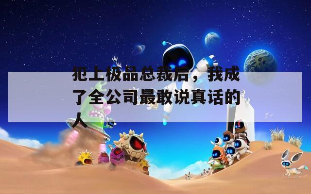 犯上极品总裁后，我成了全公司最敢说真话的人