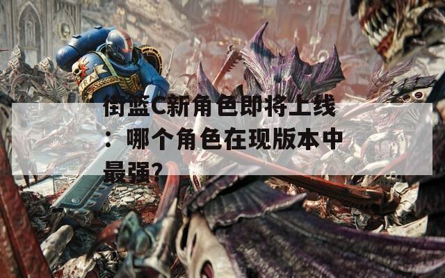 街篮C新角色即将上线：哪个角色在现版本中最强？