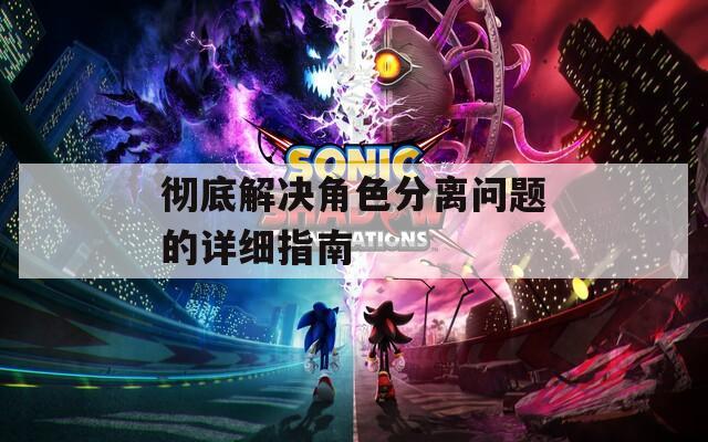 彻底解决角色分离问题的详细指南