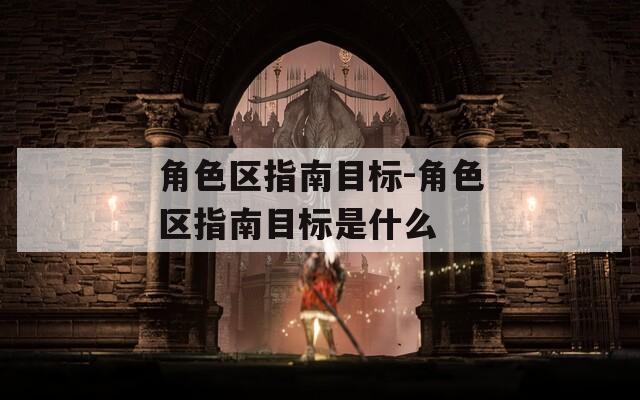 角色区指南目标-角色区指南目标是什么