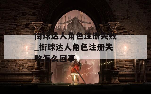 街球达人角色注册失败_街球达人角色注册失败怎么回事