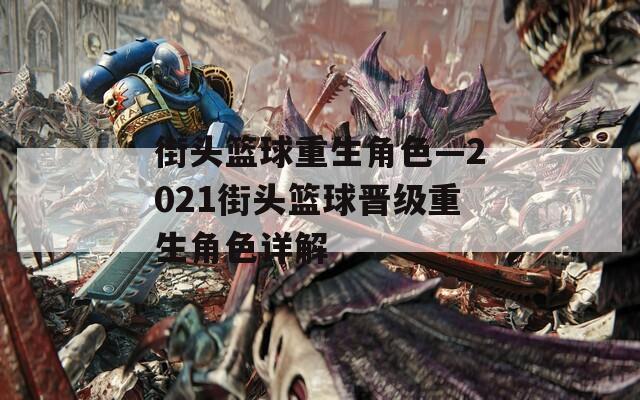 街头篮球重生角色—2021街头篮球晋级重生角色详解
