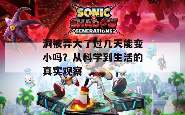 洞被弄大了过几天能变小吗？从科学到生活的真实观察