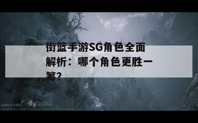 街篮手游SG角色全面解析：哪个角色更胜一筹？
