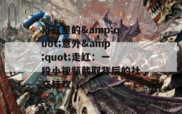 浴缸里的&amp;quot;意外&amp;quot;走红：一段小视频截取背后的社交狂欢