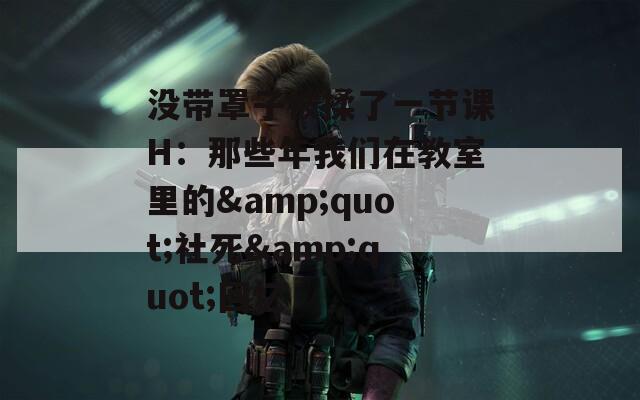 没带罩子被揉了一节课H：那些年我们在教室里的&amp;quot;社死&amp;quot;回忆