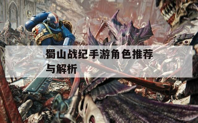 蜀山战纪手游角色推荐与解析