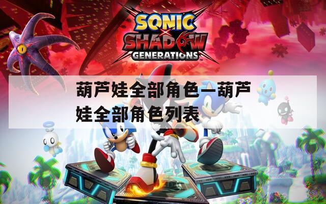 葫芦娃全部角色—葫芦娃全部角色列表