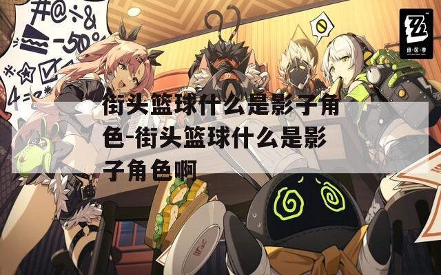 街头篮球什么是影子角色-街头篮球什么是影子角色啊