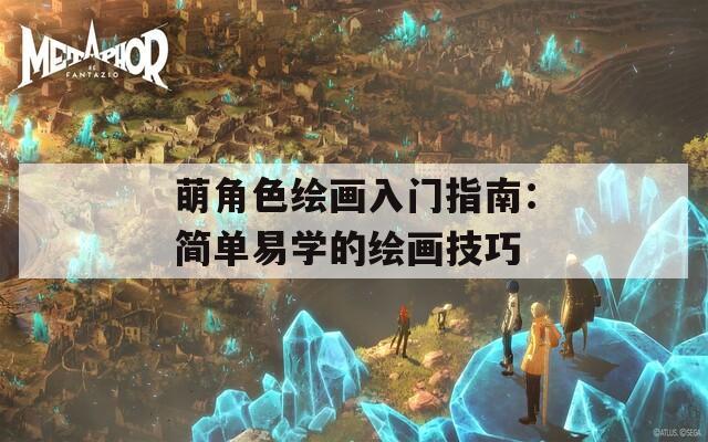 萌角色绘画入门指南：简单易学的绘画技巧