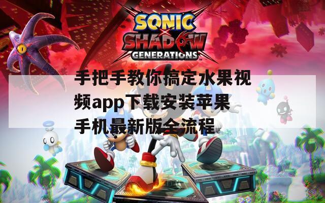 手把手教你搞定水果视频app下载安装苹果手机最新版全流程