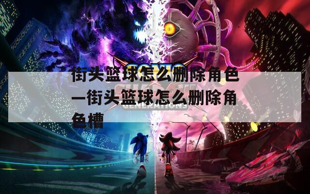 街头篮球怎么删除角色—街头篮球怎么删除角色槽