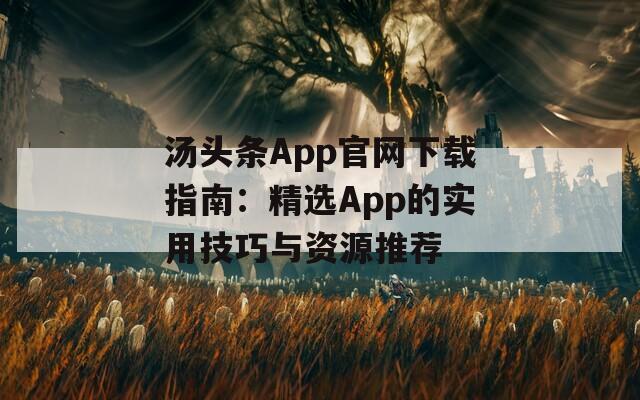 汤头条App官网下载指南：精选App的实用技巧与资源推荐