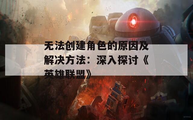无法创建角色的原因及解决方法：深入探讨《英雄联盟》