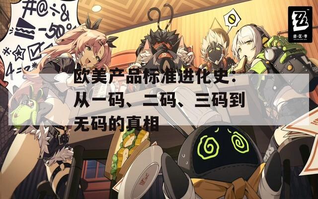 欧美产品标准进化史：从一码、二码、三码到无码的真相